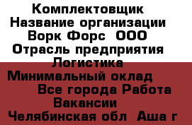 Комплектовщик › Название организации ­ Ворк Форс, ООО › Отрасль предприятия ­ Логистика › Минимальный оклад ­ 26 000 - Все города Работа » Вакансии   . Челябинская обл.,Аша г.